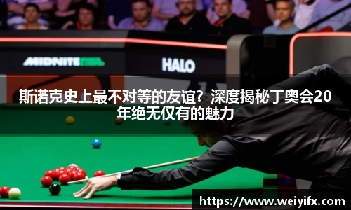 斯诺克史上最不对等的友谊？深度揭秘丁奥会20年绝无仅有的魅力