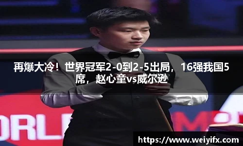 再爆大冷！世界冠军2-0到2-5出局，16强我国5席，赵心童vs威尔逊